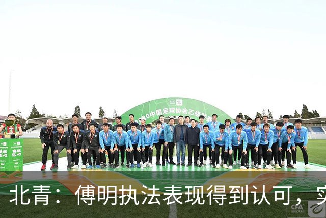 北青：傅明执法表现得到认可，实现世界杯视频裁判工作岗位全覆盖